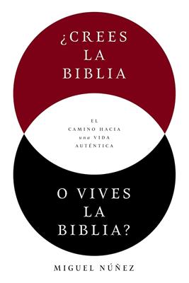 ¿Crees la Biblia o vives la Biblia? El camino hacia una vida auténtica Miguel Nuñez