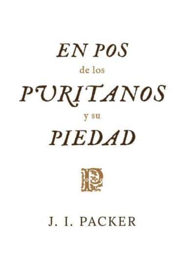 En Pos de los Puritanos y su Piedad | James I. Packer | Publicaciones Faro de Gracia