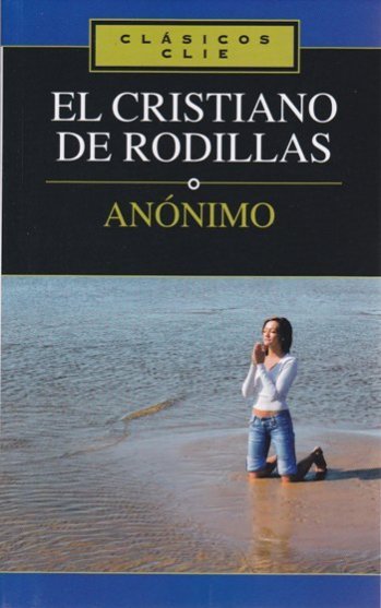 El cristiano de rodillas | Clásicos Clie | Editorial Clie