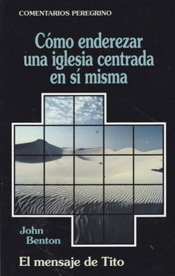 Cómo enderezar una iglesia centrada en sí misma | John Benton | Editorial Peregrino 