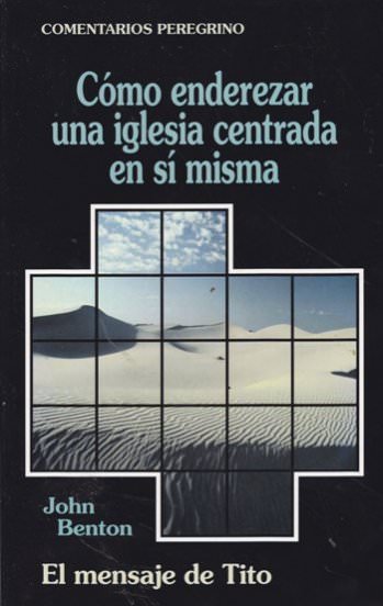 Cómo enderezar una iglesia centrada en sí misma | John Benton | Editorial Peregrino 