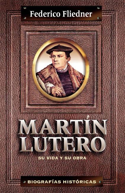 Martín Lutero, su vida y su obra | Federico Fliedner | Editorial Clie 