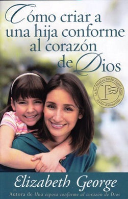 Cómo criar a una hija conforma al corazón de Dios | Elizabeth George | Editorial Portavoz | PalabraInspirada.com