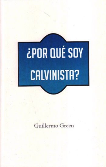 Por qué soy calvinista | Guillermo Green | Editorial Clir 