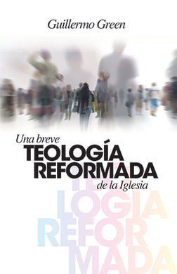 Una Breve Teología Reformada de la Iglesia | Guillermo Green | Editorial Clir