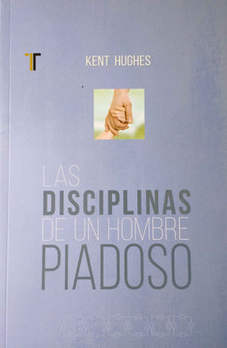 Las disciplinas de un hombre piadoso | Kent Hughes | Editorial Patmos 