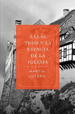 Las 95 Tesis y la esencia de la Iglesia | Martín Lutero | Editorial Peniel