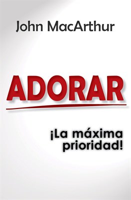 adorar la maxima prioridad | John MacArthur | CLC Editorial