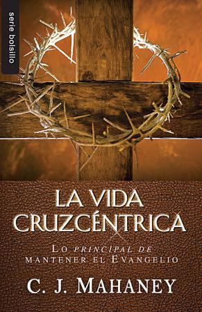 La vida cruzcentrica | C.J. Mahaney | Editorial Unilit 