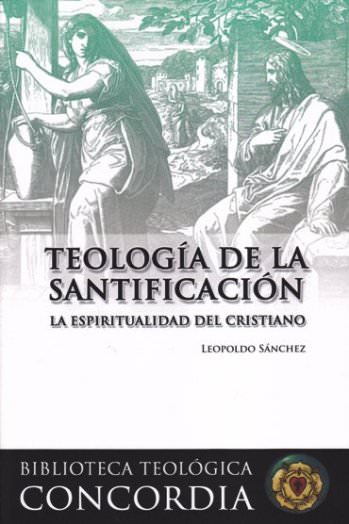 Teología de la santificación | Leopoldo Sánchez | Editorial Concordia 