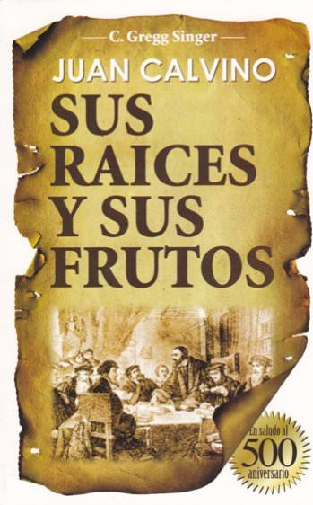 Juan Calvino sus raíces y sus frutos | Gregg Singer | Editorial Clir