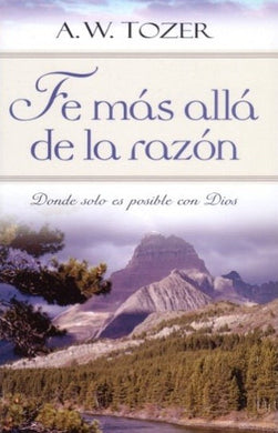 Fe mas allá de la razón | A.W. Tozer | Editorial Portavoz