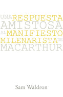 Una respuesta amistosa al manifiesto Milenarista de MacArhur | Samuel Waldrom | Legado Bautista Confesional